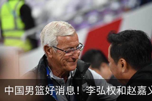 中国男篮好消息！李弘权和赵嘉义可以出战与日本的比赛