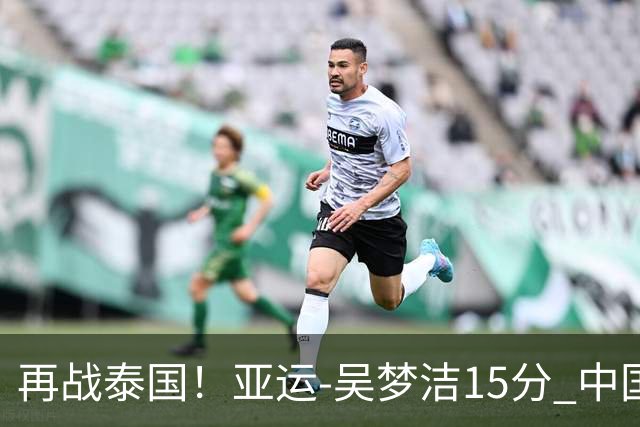 再战泰国！亚运-吴梦洁15分 中国女排3-0越南晋级四强