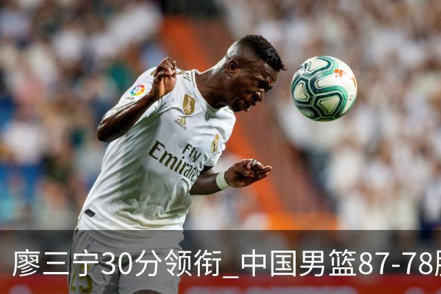 廖三宁30分领衔 中国男篮87-78胜沙特挺进亚运四强